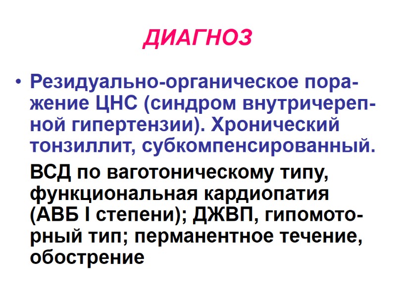 ДИАГНОЗ Резидуально-органическое пора-жение ЦНС (синдром внутричереп-ной гипертензии). Хронический тонзиллит, субкомпенсированный.   ВСД по